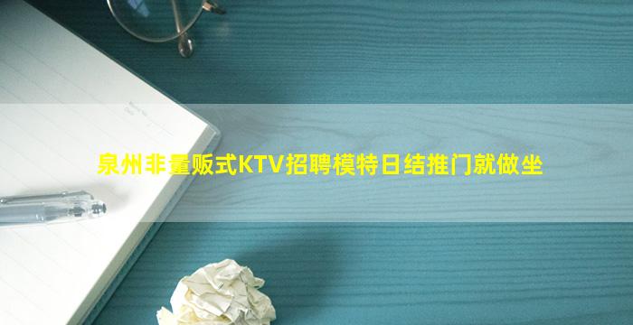 泉州非量贩式KTV招聘模特日结推门就做坐